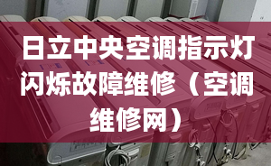 日立中央空调指示灯闪烁故障维修（空调维修网）