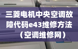 三菱电机中央空调故障代码e43维修方法（空调维修网）