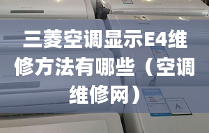 三菱空调显示E4维修方法有哪些（空调维修网）