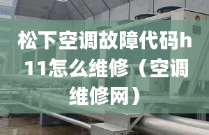 松下空调故障代码h11怎么维修（空调维修网）