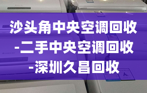 沙头角中央空调回收-二手中央空调回收-深圳久昌回收