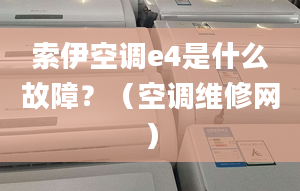 索伊空调e4是什么故障？（空调维修网）