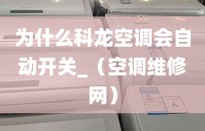 为什么科龙空调会自动开关_（空调维修网）