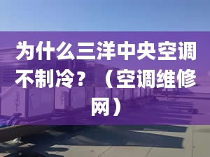 为什么三洋中央空调不制冷？（空调维修网）