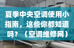 夏季中央空调使用小指南，这些你都知道吗？（空调维修网）