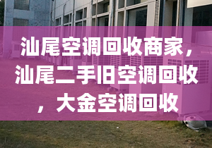 汕尾空调回收商家，汕尾二手旧空调回收，大金空调回收