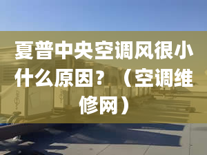 夏普中央空调风很小什么原因？（空调维修网）