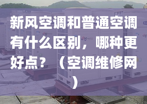 新风空调和普通空调有什么区别，哪种更好点？（空调维修网）