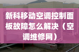 新科移动空调控制面板故障怎么解决（空调维修网）