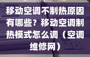 移动空调不制热原因有哪些？移动空调制热模式怎么调（空调维修网）