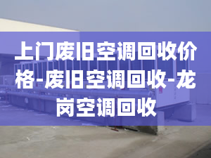 上门废旧空调回收价格-废旧空调回收-龙岗空调回收