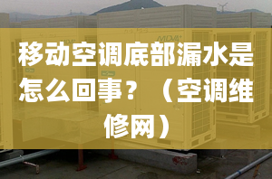 移动空调底部漏水是怎么回事？（空调维修网）