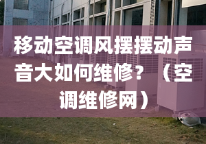 移动空调风摆摆动声音大如何维修？（空调维修网）