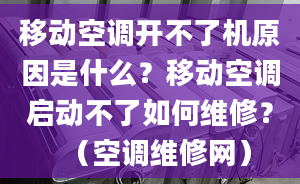 移动空调开不了机原因是什么？移动空调启动不了如何维修？（空调维修网）