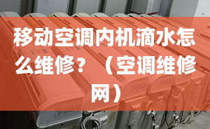 移动空调内机滴水怎么维修？（空调维修网）