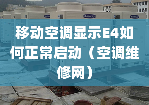 移动空调显示E4如何正常启动（空调维修网）