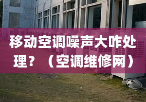 移动空调噪声大咋处理？（空调维修网）