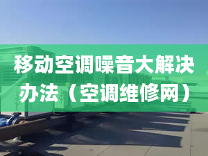 移动空调噪音大解决办法（空调维修网）