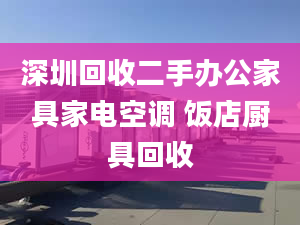 深圳回收二手办公家具家电空调 饭店厨具回收