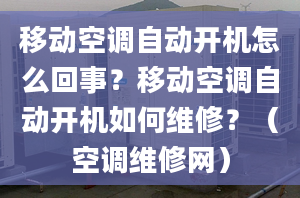 移动空调自动开机怎么回事？移动空调自动开机如何维修？（空调维修网）