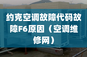 约克空调故障代码故障F6原因（空调维修网）