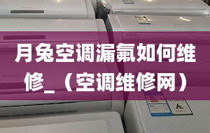 月兔空调漏氟如何维修_（空调维修网）