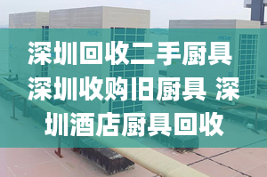 深圳回收二手厨具 深圳收购旧厨具 深圳酒店厨具回收