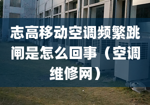 志高移动空调频繁跳闸是怎么回事（空调维修网）