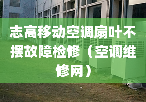 志高移动空调扇叶不摆故障检修（空调维修网）