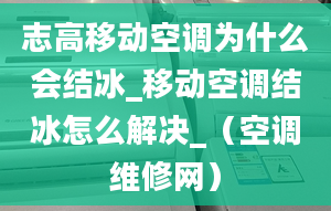 志高移动空调为什么会结冰_移动空调结冰怎么解决_（空调维修网）