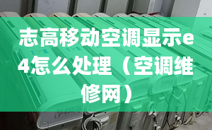 志高移动空调显示e4怎么处理（空调维修网）