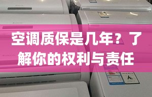 空调质保是几年？了解你的权利与责任