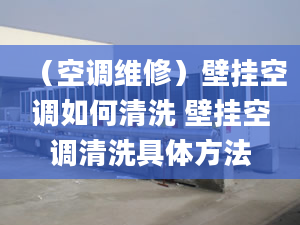 （空调维修）壁挂空调如何清洗 壁挂空调清洗具体方法