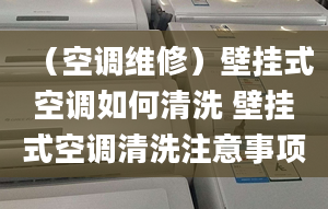 （空调维修）壁挂式空调如何清洗 壁挂式空调清洗注意事项