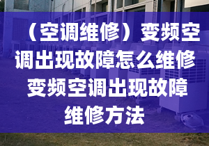 （空调维修）变频空调出现故障怎么维修 变频空调出现故障维修方法