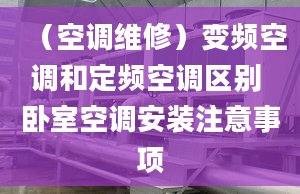 （空调维修）变频空调和定频空调区别 卧室空调安装注意事项