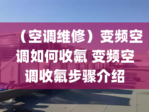 （空调维修）变频空调如何收氟 变频空调收氟步骤介绍