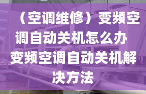 （空调维修）变频空调自动关机怎么办 变频空调自动关机解决方法