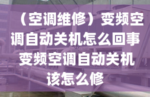 （空调维修）变频空调自动关机怎么回事 变频空调自动关机该怎么修