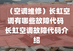 （空调维修）长虹空调有哪些故障代码 长虹空调故障代码介绍