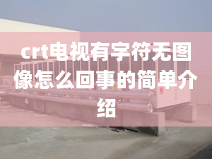 crt电视有字符无图像怎么回事的简单介绍