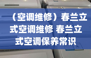 （空调维修）春兰立式空调维修 春兰立式空调保养常识