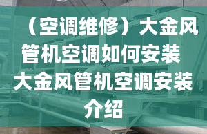 （空调维修）大金风管机空调如何安装 大金风管机空调安装介绍