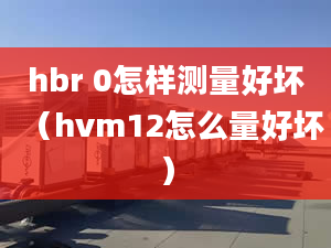 hbr 0怎样测量好坏（hvm12怎么量好坏）