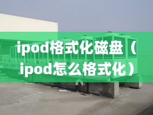 ipod格式化磁盘（ipod怎么格式化）