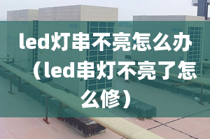 led灯串不亮怎么办（led串灯不亮了怎么修）