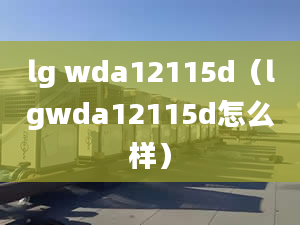 lg wda12115d（lgwda12115d怎么样）