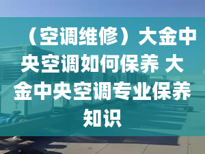 （空调维修）大金中央空调如何保养 大金中央空调专业保养知识