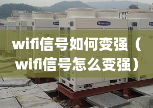 wifi信号如何变强（wifi信号怎么变强）