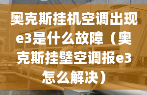 奥克斯挂机空调出现e3是什么故障（奥克斯挂壁空调报e3怎么解决）